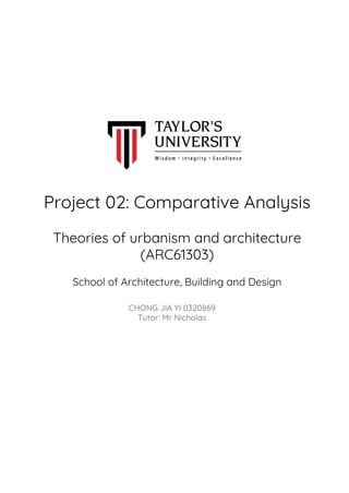 Project 02: Comparative Analysis
Theories of urbanism and architecture
(ARC61303)
School of Architecture, Building and Design
CHONG JIA YI 0320869
Tutor: Mr Nicholas
 