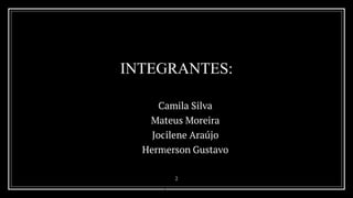 INTEGRANTES:
➔ Camila Silva
➔ Mateus Moreira
➔ Jocilene Araújo
➔ Hermerson Gustavo
2
 