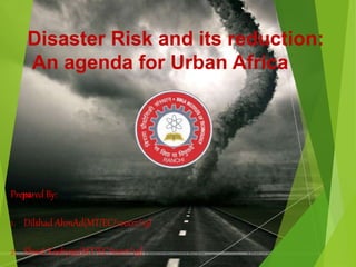 Disaster Risk and its reduction:
An agenda for Urban Africa
Prepared By:
1. Dilshad AhmAd(MT/EC/10007/19)
2. Shwet Kashyap(MT/EC/10011/19)
 