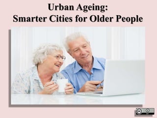 Urban Ageing:
Smarter Cities for Older People
 