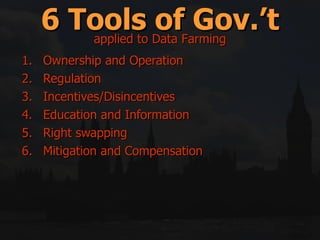 Ownership and Operation Regulation Incentives/Disincentives Education and Information Right swapping Mitigation and Compensation 6 Tools of Gov.’t applied to Data Farming 