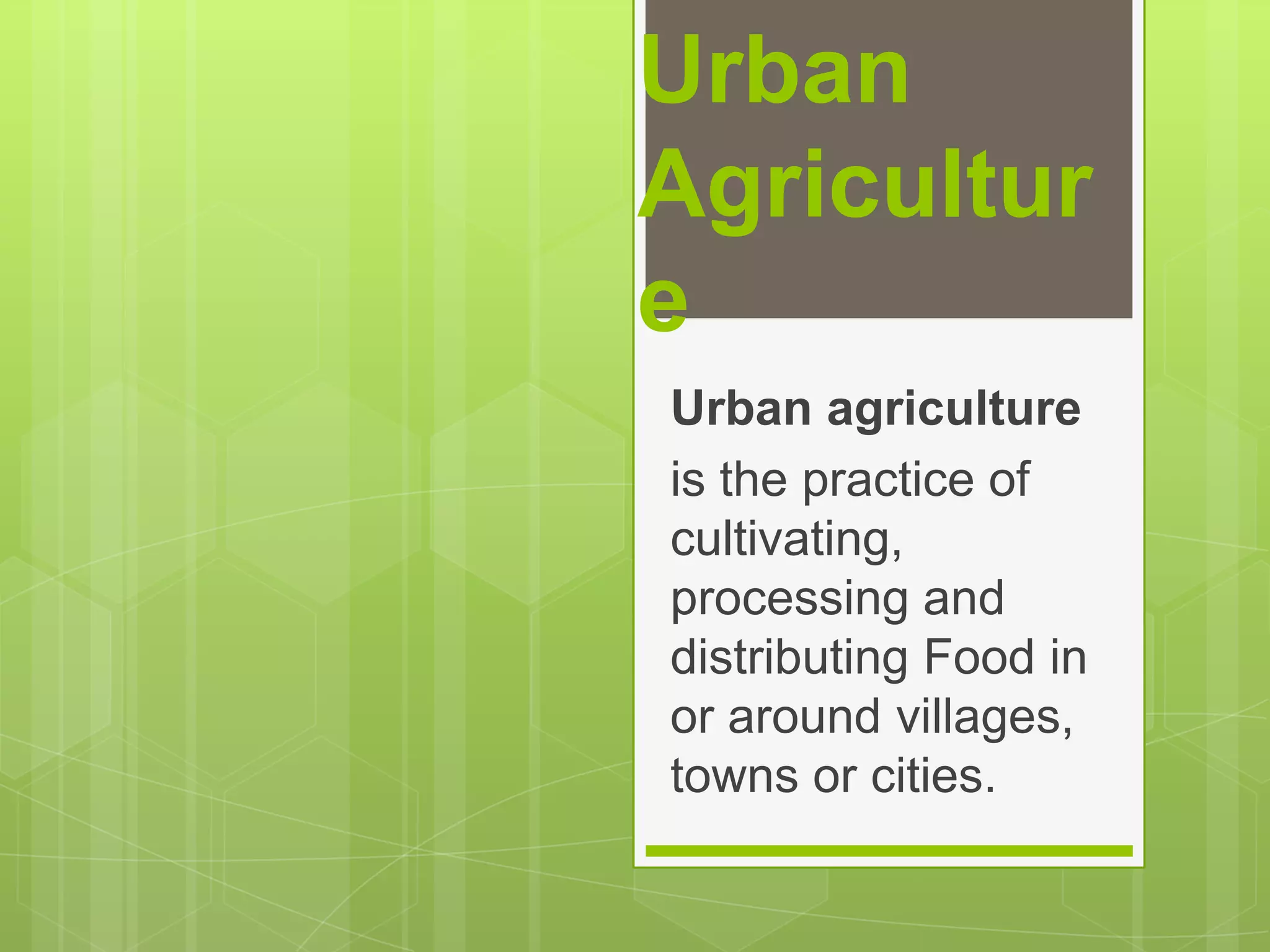 Urban AgricultureUrban agricultureis the practice of cultivating, processing and distributing Food in or around villages, towns or cities.
