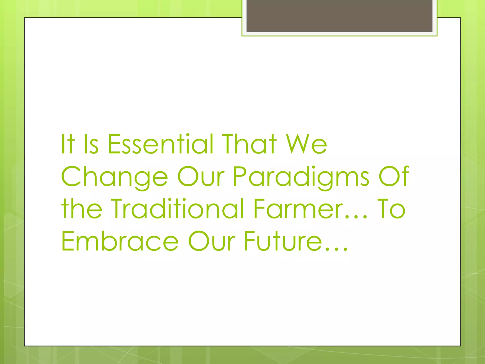 It Is Essential That We Change Our Paradigms Of the Traditional Farmer… To Embrace Our Future…