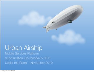 Urban Airship
Mobile Services Platform
Scott Kveton, Co-founder & CEO
Under the Radar - November 2010
Tuesday, November 9, 2010
 