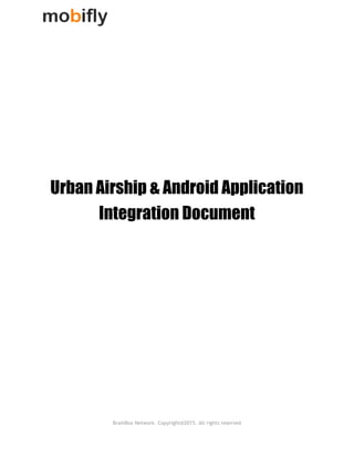  
 
 
 
 
 
 
 
 
 
Urban Airship & Android Application
Integration Document
BrainBox Network. Copyright@2015. All rights reserved
 