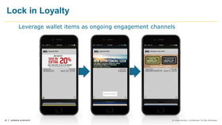 28 © Urban Airship. Confidential. Do Not Distribute.
Lock in Loyalty
Leverage wallet items as ongoing engagement channels
 