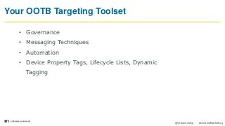 17
@urbanairship #ContentMarketing
Your OOTB Targeting Toolset
• Governance
• Messaging Techniques
• Automation
• Device Property Tags, Lifecycle Lists, Dynamic
Tagging
 