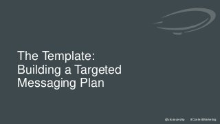 28
@urbanairship #ContentMarketing
@urbanairship #ContentMarketing
The Template:
Building a Targeted
Messaging Plan
 