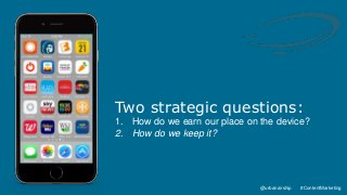 4
@urbanairship #ContentMarketing
@urbanairship #ContentMarketing
Two strategic questions:
1. How do we earn our place on the device?
2. How do we keep it?
 