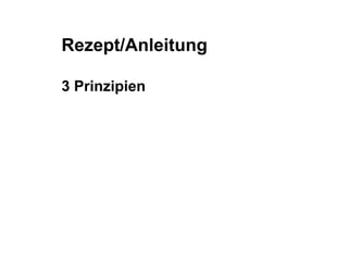 Rezept/Anleitung 
3 Prinzipien 
 