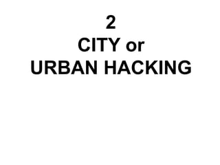 2 
CITY or 
URBAN HACKING 
 