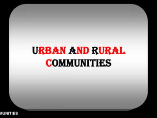 Urban and rural
             communities



MUNITIES
 