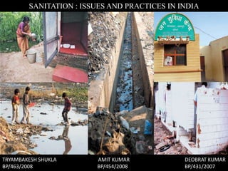 SANITATION : ISSUES AND PRACTICES IN INDIA
TRYAMBAKESH SHUKLA AMIT KUMAR DEOBRAT KUMAR
BP/463/2008 BP/454/2008 BP/431/2007
 