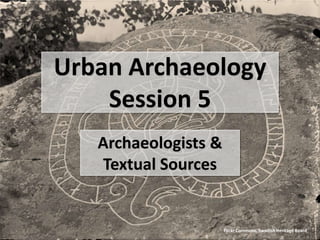 Urban Archaeology
Session 5
Archaeologists &
Textual Sources
Flickr Commons, Swedish Heritage Board
 