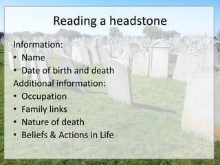 Reading a headstone
Information:
• Name
• Date of birth and death
Additional information:
• Occupation
• Family links
• Nature of death
• Beliefs & Actions in Life
 