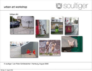 urban art workshop

                 Urban Art




      © soultiger ❘ Jan Peter Schildwächter ❘ Hamburg, August 2009


Montag, 31. August 2009
 