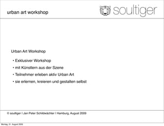 urban art workshop




          Urban Art Workshop

            • Exklusiver Workshop
            • mit Künstlern aus der Szene
            • Teilnehmer erleben aktiv Urban Art
            • sie erlernen, kreieren und gestalten selbst




      © soultiger ❘ Jan Peter Schildwächter ❘ Hamburg, August 2009


Montag, 31. August 2009
 