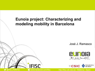 http://ifisc.uib-csic.es - Mallorca - Spain@ifisc_mallorca www.facebook.com/ifisc
Eunoia project: Characterizing and
modeling mobility in Barcelona
José J. Ramasco
 