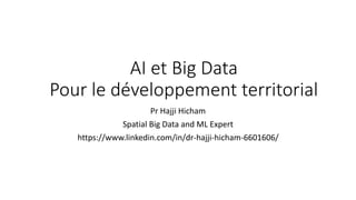 AI et Big Data
Pour le développement territorial
Pr Hajji Hicham
Spatial Big Data and ML Expert
https://www.linkedin.com/in/dr-hajji-hicham-6601606/
 
