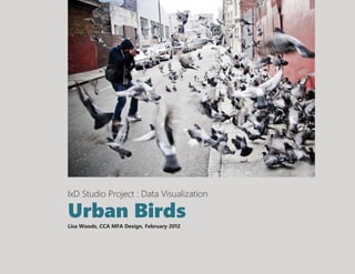 IxD Studio Project : Data Visualization

Urban Birds
Lisa Woods, CCA MFA Design, February 2012
 