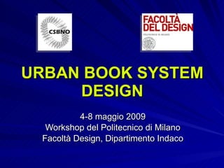 URBAN BOOK SYSTEM DESIGN 4-8 maggio 2009 Workshop del Politecnico di Milano Facoltà Design, Dipartimento Indaco 