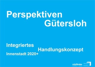 Perspektiven
Gütersloh
Integriertes
Innenstadt 2020+
Handlungskonzept
Zwischenstand 11.04.2013
 