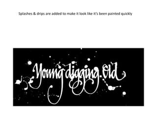 Splashes & drips are added to make it look like it’s been painted quickly
 