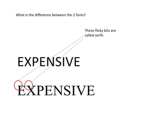 What is the difference between the 2 fonts?
EXPENSIVE
EXPENSIVE
These flicky bits are
called serifs
 