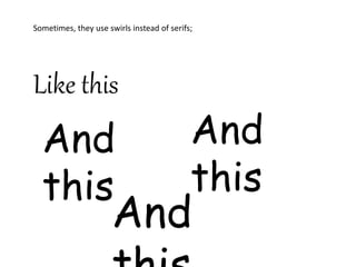 Sometimes, they use swirls instead of serifs;
Like this
And
this
And
this
And
 