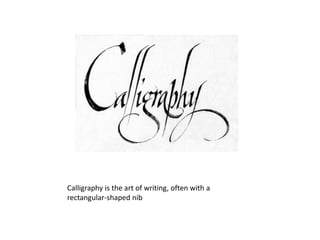 Calligraphy is the art of writing, often with a
rectangular-shaped nib
 