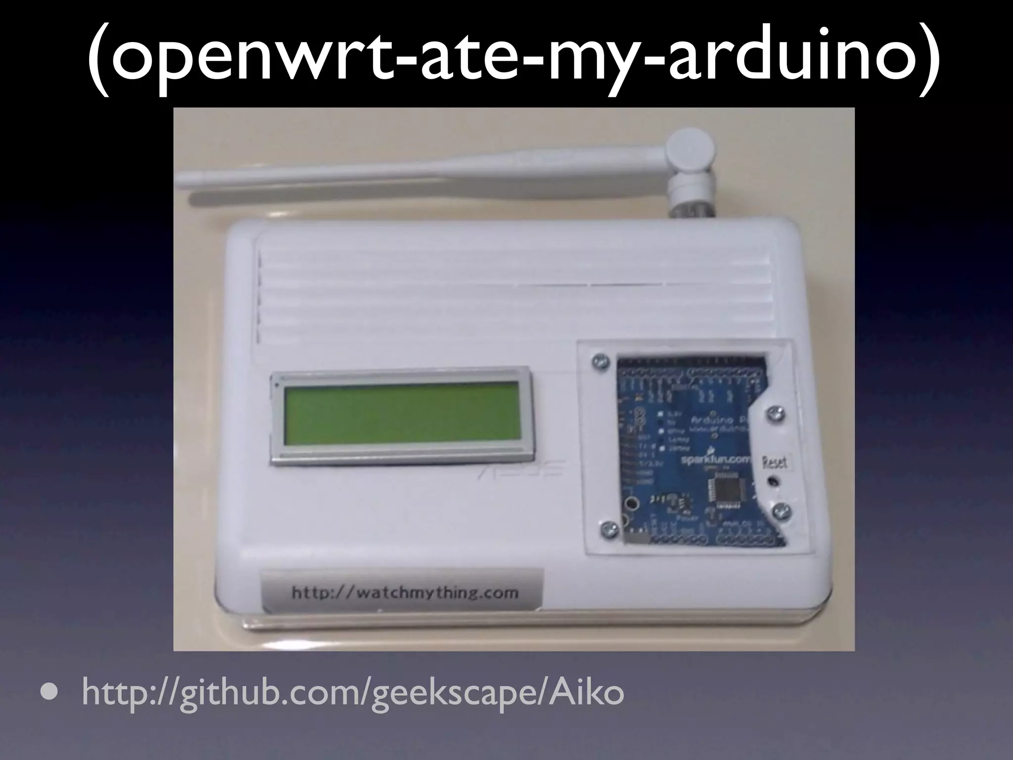 (openwrt-ate-my-arduino)




• http://github.com/geekscape/Aiko
 