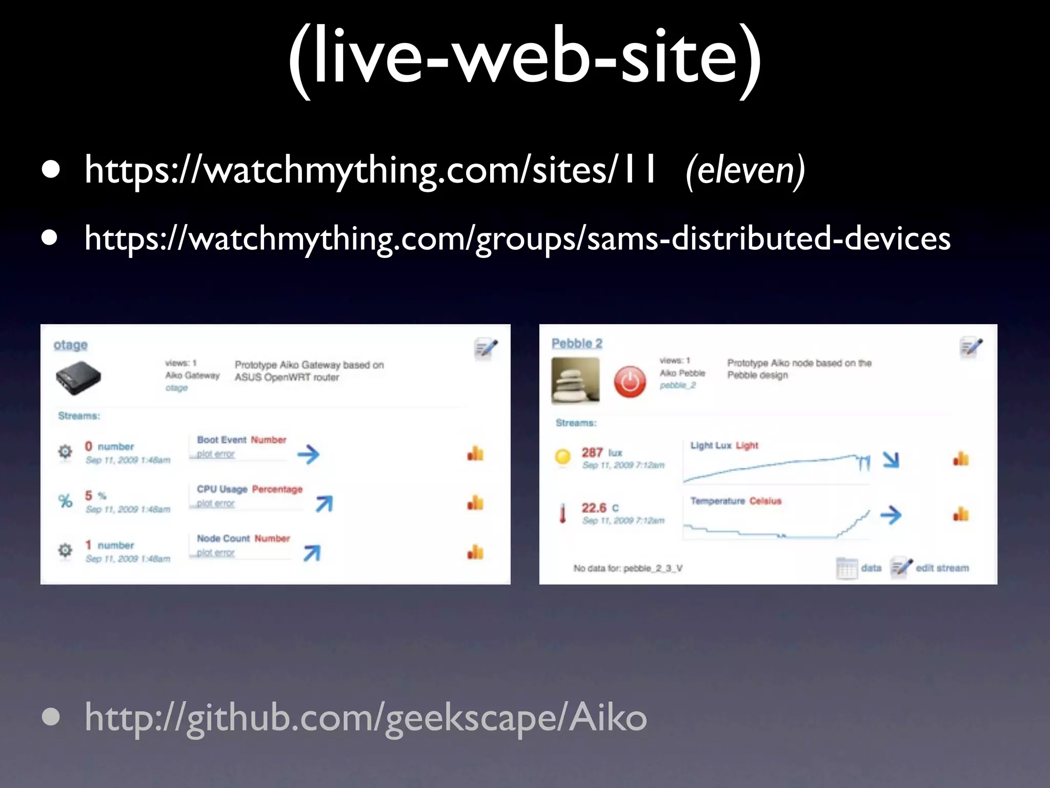(live-web-site)
• https://watchmything.com/sites/11       (eleven)
•   https://watchmything.com/groups/sams-distributed-devices




• http://github.com/geekscape/Aiko
 