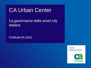 CA Urban Center
    La governance della smart city
    italiana


    FORUM PA 2012




1
 