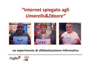 “Internet spiegato agli 
        Umarells&Zdaore” 




un esperimento di alfabetizzazione informatica
 