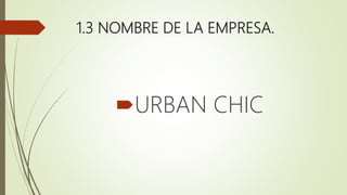 1.3 NOMBRE DE LA EMPRESA.
URBAN CHIC
 