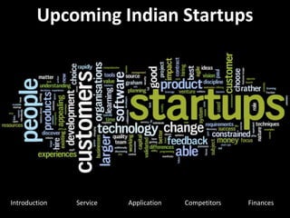 Introduction Service Application Competitors Finances
Upcoming Indian Startups
 