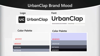UrbanClap Brand Mood
#0B0B0D
#474A56
#929AAB
#D3D5FD
#929AAB
#393E46
#EEEEEE
#F7F7F7
Color Palette
Logo Font
Color Palette
 