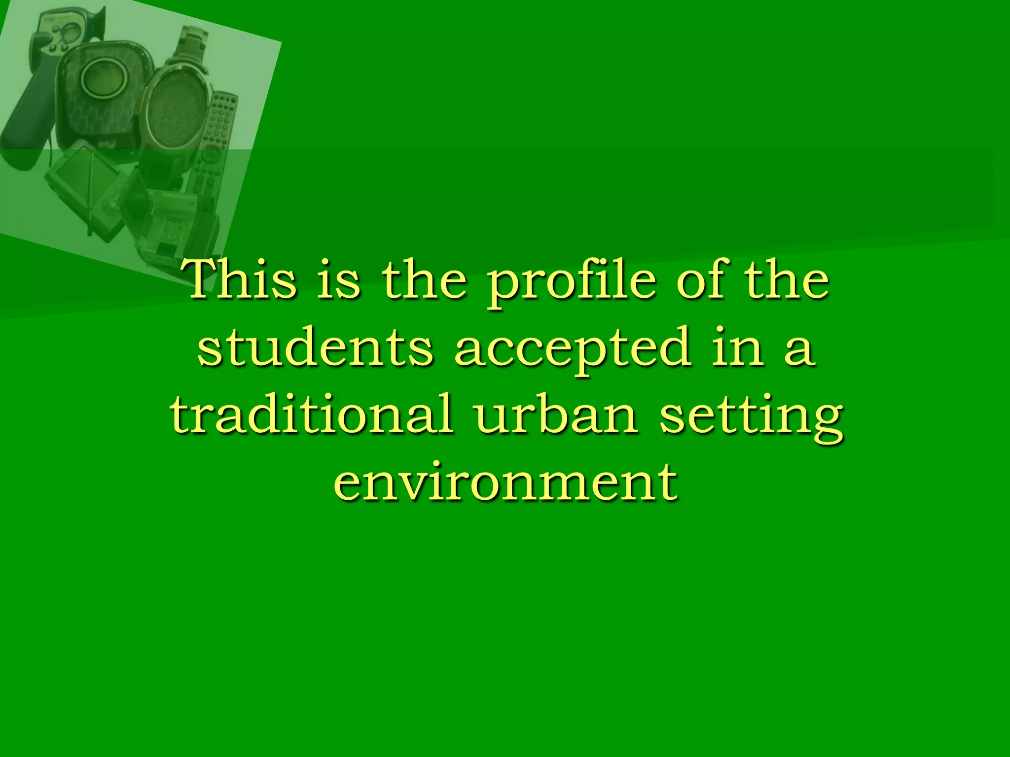 This is the profile of the students accepted in a traditional urban setting environment