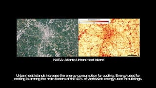 Urban heat islands increase the energy consumption for cooling. Energy used for cooling is among the main factors of the 40% of worldwide energy used in buildings. NASA: Atlanta Urban Heat Island 