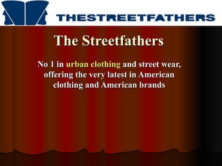 The Streetfathers
No 1 in urban clothing and street wear,
 offering the very latest in American
    clothing and American brands
 