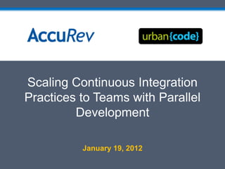 Scaling Continuous Integration
Practices to Teams with Parallel
         Development

          January 19, 2012
 