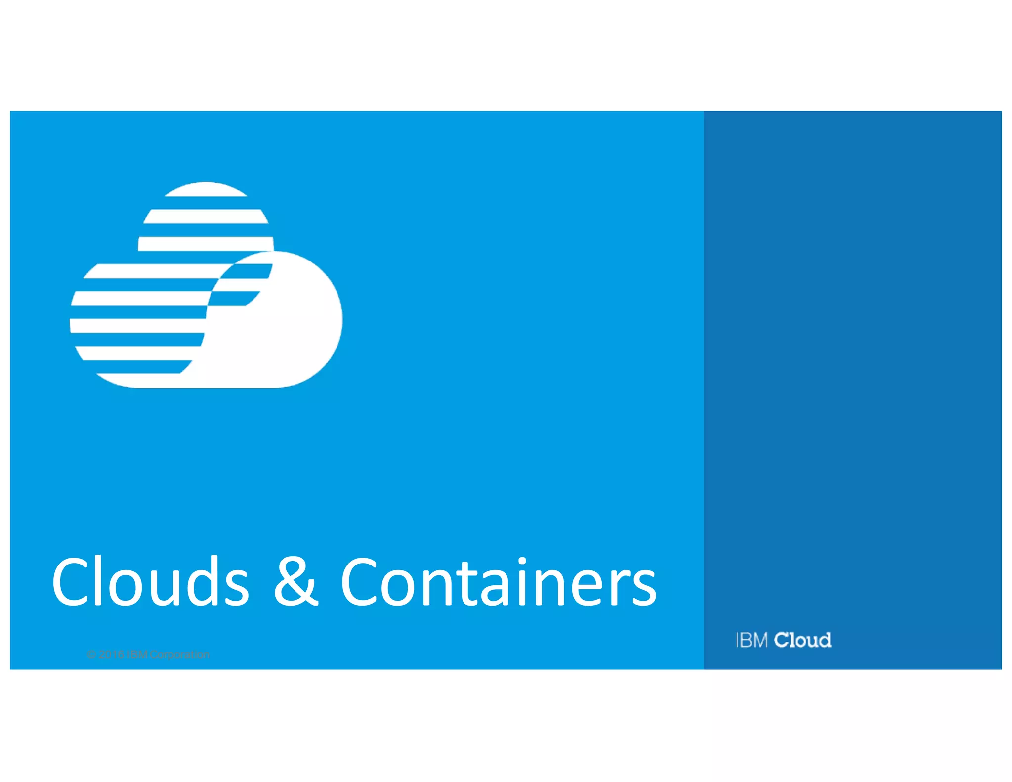 © 2016 IBM Corporation
Clouds	&	Containers
 