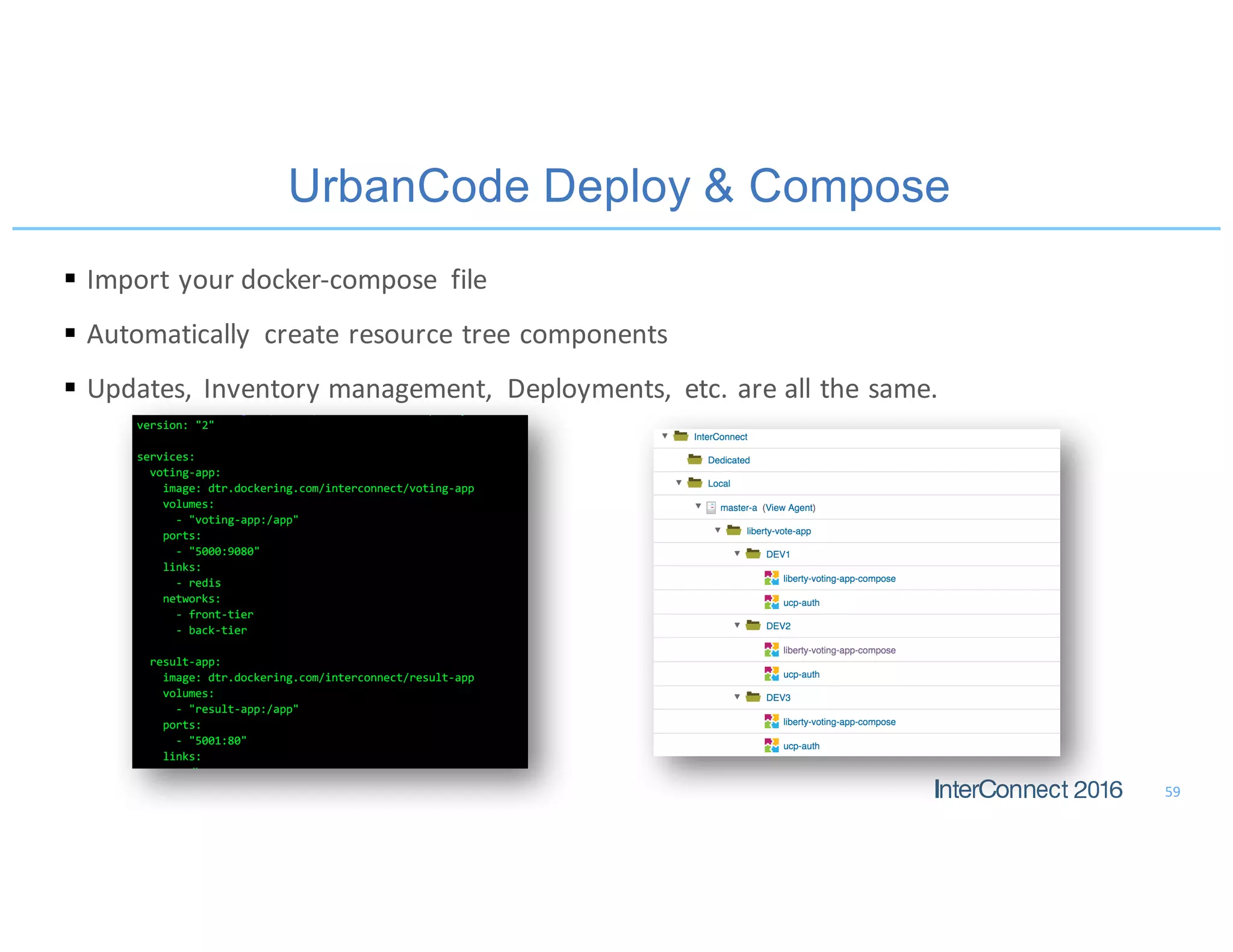 UrbanCode Deploy & Compose
§ Import	your	docker-compose	 file
§ Automatically	 create	resource	tree	components
§ Updates,	Inventory	management,	 Deployments,	 etc.	are	all	the	same.
59
 