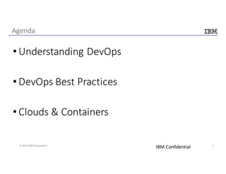 3© 2016 IBM Corporation
• Understanding	DevOps
• DevOps	Best	Practices
• Clouds	&	Containers
Agenda
IBM	Confidential
 