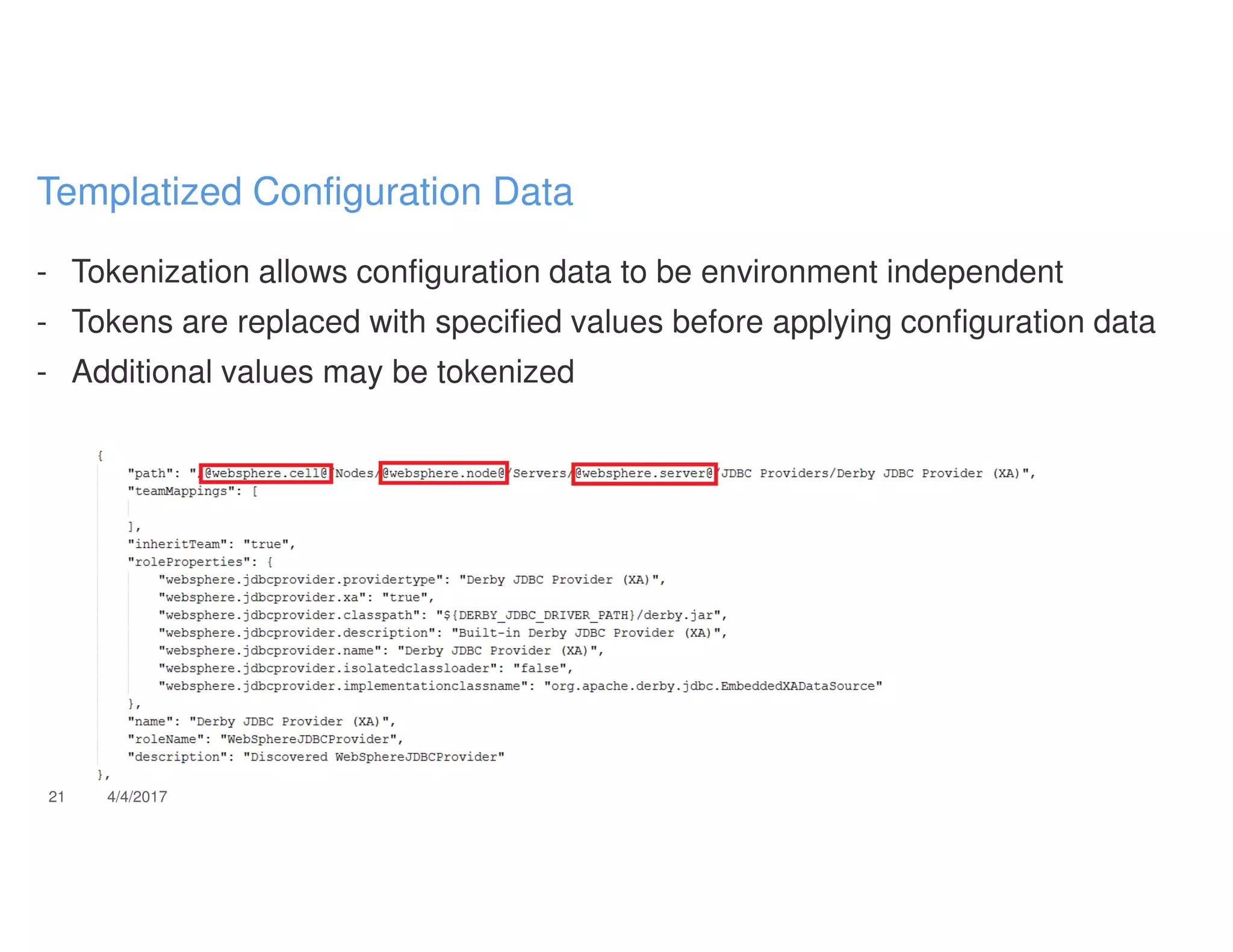 - Tokenization allows configuration data to be environment independent
- Tokens are replaced with specified values before applying configuration data
- Additional values may be tokenized
21 4/4/2017
Templatized Configuration Data
 
