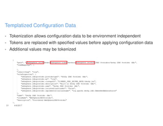 - Tokenization allows configuration data to be environment independent
- Tokens are replaced with specified values before applying configuration data
- Additional values may be tokenized
21 4/4/2017
Templatized Configuration Data
 