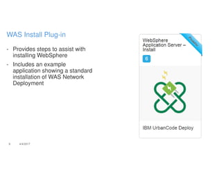 - Provides steps to assist with
installing WebSphere
- Includes an example
application showing a standard
installation of WAS Network
Deployment
9 4/4/2017
WAS Install Plug-in
 