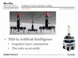 Coding at work, Creative coding
Roman Miletitch
• PhD in Artificial Intelligence
• Cognitive layer, interaction
• The code...