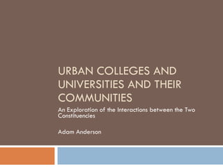 URBAN COLLEGES AND UNIVERSITIES AND THEIR COMMUNITIES An Exploration of the Interactions between the Two Constituencies Adam Anderson 