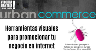Herramientas visuales
para promocionar tu
negocio en internet
Cristina Juesas, @maripuchi
Palacio de Congresos Europa
Vitoria-Gasteiz, 27 octubre 2016
 